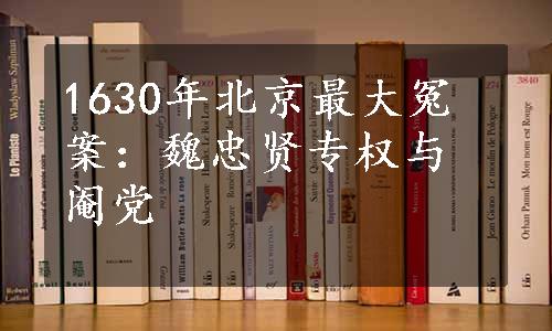 1630年北京最大冤案：魏忠贤专权与阉党