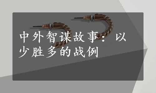 中外智谋故事：以少胜多的战例