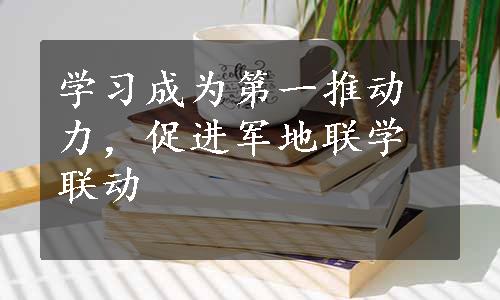 学习成为第一推动力，促进军地联学联动