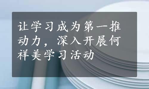 让学习成为第一推动力，深入开展何祥美学习活动