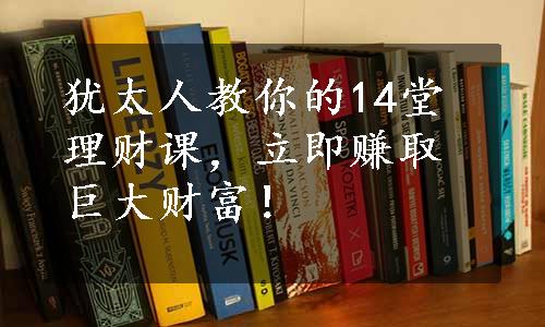 犹太人教你的14堂理财课，立即赚取巨大财富！