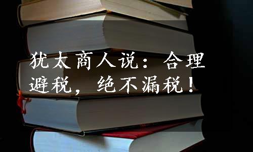 犹太商人说：合理避税，绝不漏税！