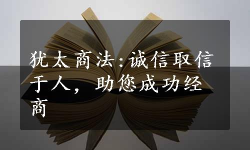 犹太商法:诚信取信于人，助您成功经商