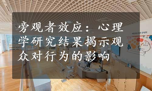 旁观者效应：心理学研究结果揭示观众对行为的影响