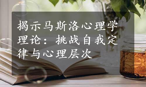 揭示马斯洛心理学理论：挑战自我定律与心理层次