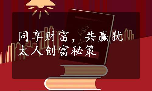 同享财富，共赢犹太人创富秘策