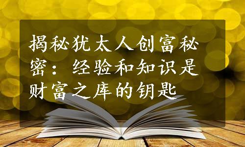 揭秘犹太人创富秘密：经验和知识是财富之库的钥匙