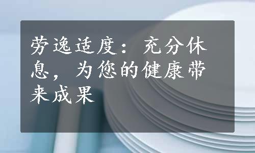 劳逸适度：充分休息，为您的健康带来成果