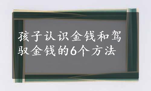 孩子认识金钱和驾驭金钱的6个方法