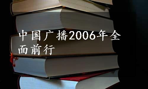 中国广播2006年全面前行