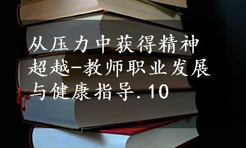 从压力中获得精神超越-教师职业发展与健康指导.10