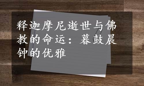 释迦摩尼逝世与佛教的命运：暮鼓晨钟的优雅