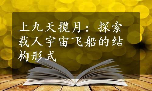 上九天揽月：探索载人宇宙飞船的结构形式