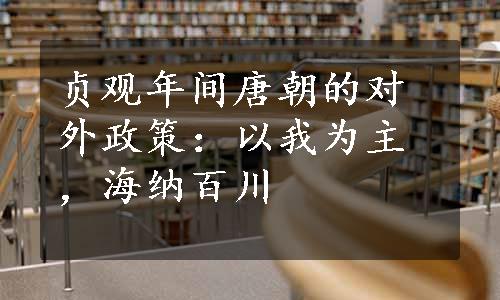 贞观年间唐朝的对外政策：以我为主，海纳百川