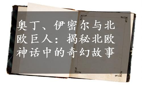 奥丁、伊密尔与北欧巨人：揭秘北欧神话中的奇幻故事