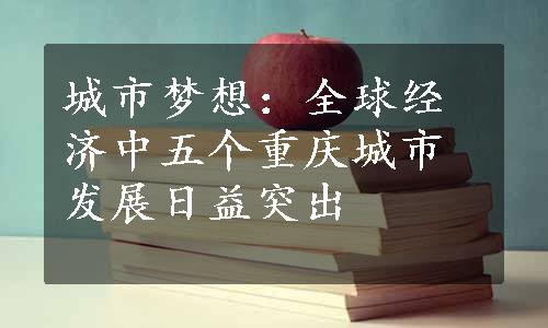 城市梦想：全球经济中五个重庆城市发展日益突出