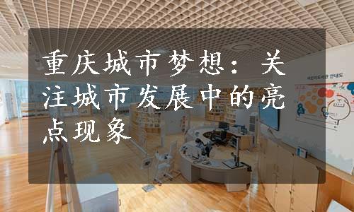 重庆城市梦想：关注城市发展中的亮点现象