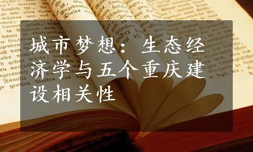 城市梦想：生态经济学与五个重庆建设相关性