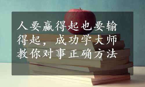 人要赢得起也要输得起，成功学大师教你对事正确方法