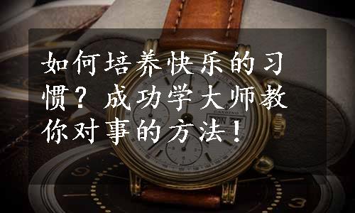 如何培养快乐的习惯？成功学大师教你对事的方法！