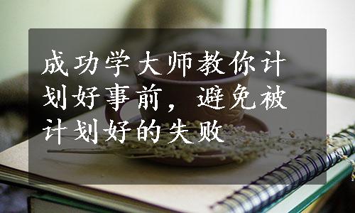 成功学大师教你计划好事前，避免被计划好的失败