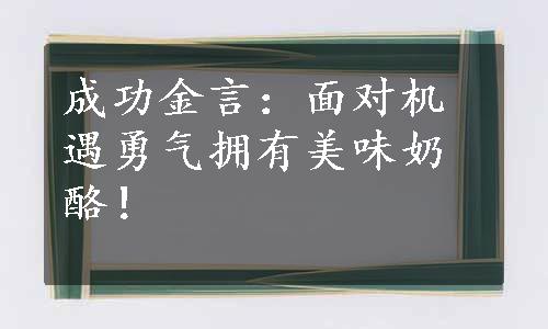 成功金言：面对机遇勇气拥有美味奶酪！