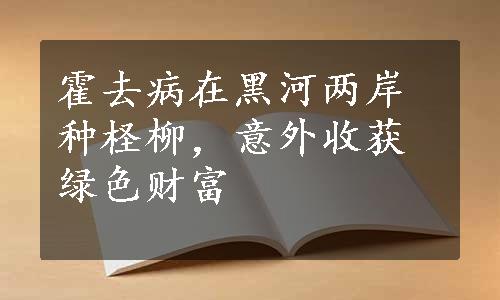 霍去病在黑河两岸种柽柳，意外收获绿色财富