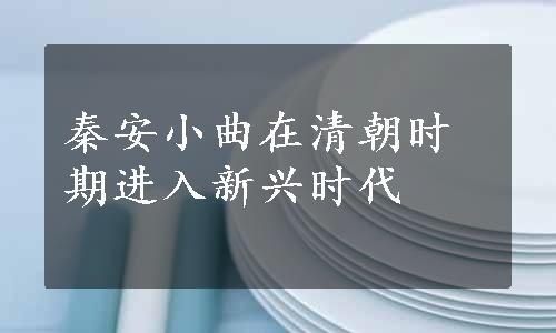 秦安小曲在清朝时期进入新兴时代