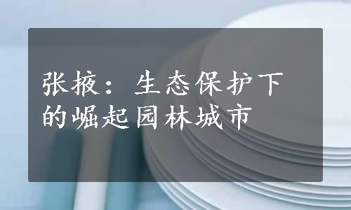 张掖：生态保护下的崛起园林城市