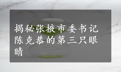 揭秘张掖市委书记陈克恭的第三只眼睛