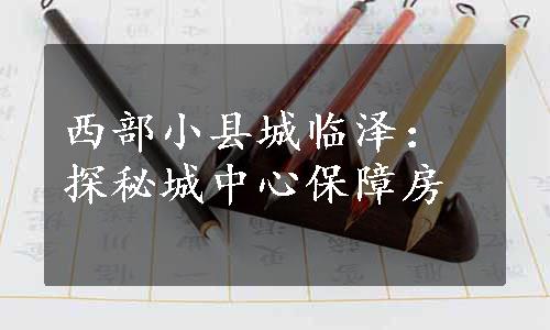 西部小县城临泽：探秘城中心保障房