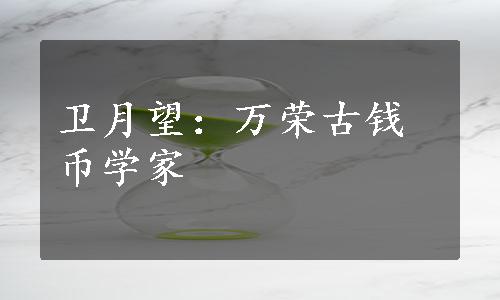 卫月望：万荣古钱币学家