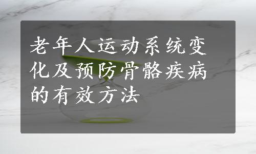 老年人运动系统变化及预防骨骼疾病的有效方法