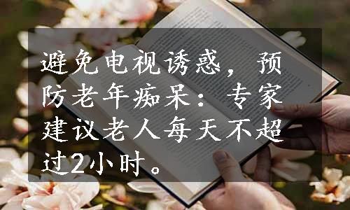 避免电视诱惑，预防老年痴呆：专家建议老人每天不超过2小时。