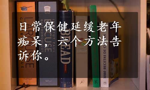 日常保健延缓老年痴呆，六个方法告诉你。