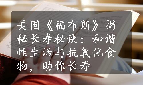 美国《福布斯》揭秘长寿秘诀：和谐性生活与抗氧化食物，助你长寿