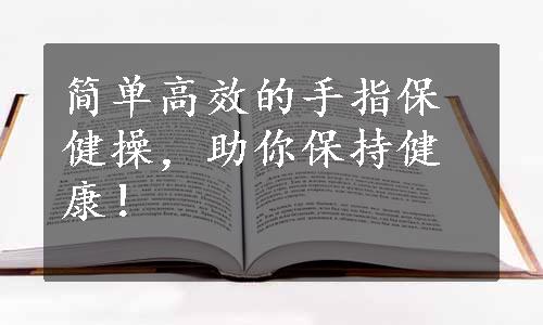 简单高效的手指保健操，助你保持健康！