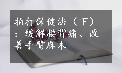 拍打保健法（下）：缓解腰背痛、改善手臂麻木