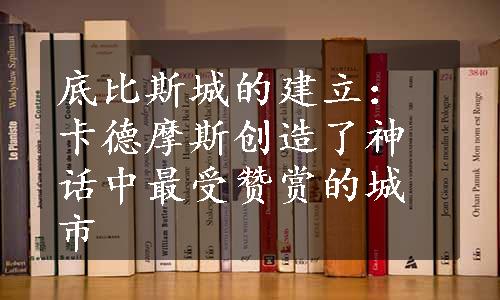 底比斯城的建立：卡德摩斯创造了神话中最受赞赏的城市