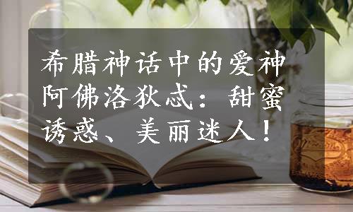 希腊神话中的爱神阿佛洛狄忒：甜蜜诱惑、美丽迷人！