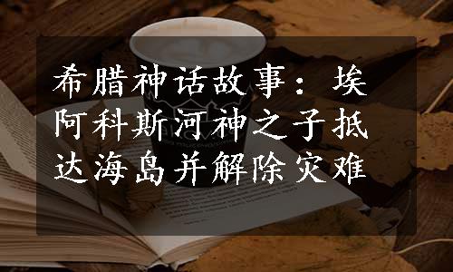 希腊神话故事：埃阿科斯河神之子抵达海岛并解除灾难