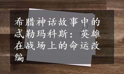 希腊神话故事中的忒勒玛科斯：英雄在战场上的命运改编