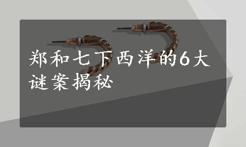 郑和七下西洋的6大谜案揭秘