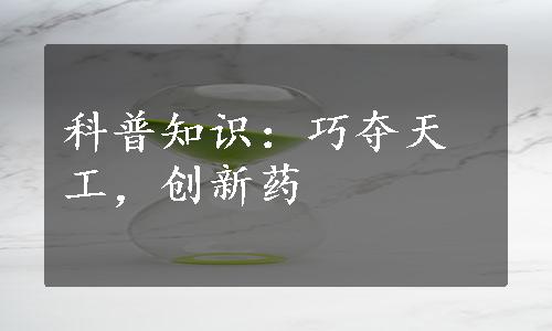 科普知识：巧夺天工，创新药