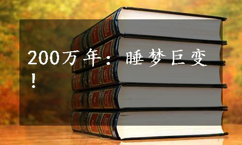 200万年：睡梦巨变！