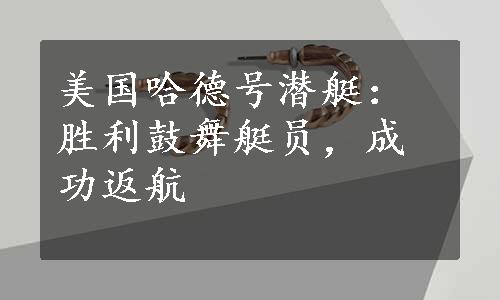 美国哈德号潜艇：胜利鼓舞艇员，成功返航