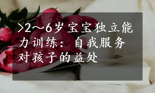 >2～6岁宝宝独立能力训练：自我服务对孩子的益处