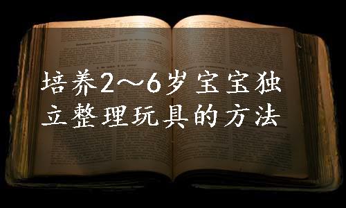 培养2～6岁宝宝独立整理玩具的方法