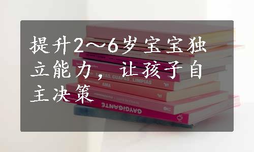 提升2～6岁宝宝独立能力，让孩子自主决策