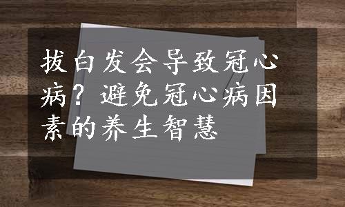 拔白发会导致冠心病？避免冠心病因素的养生智慧